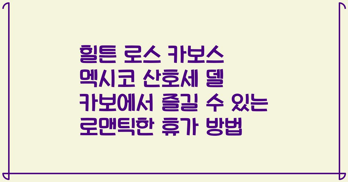 힐튼 로스 카보스 멕시코 산호세 델 카보에서 즐길 수 있는 로맨틱한 휴가 방법