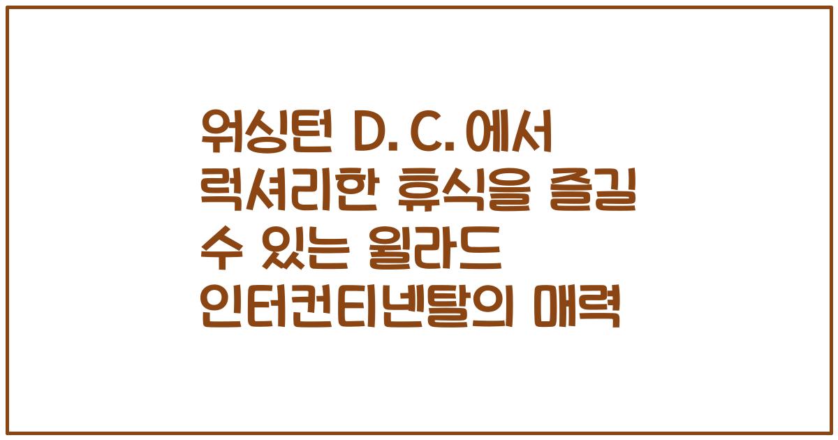 워싱턴 D.C.에서 럭셔리한 휴식을 즐길 수 있는 윌라드 인터컨티넨탈의 매력