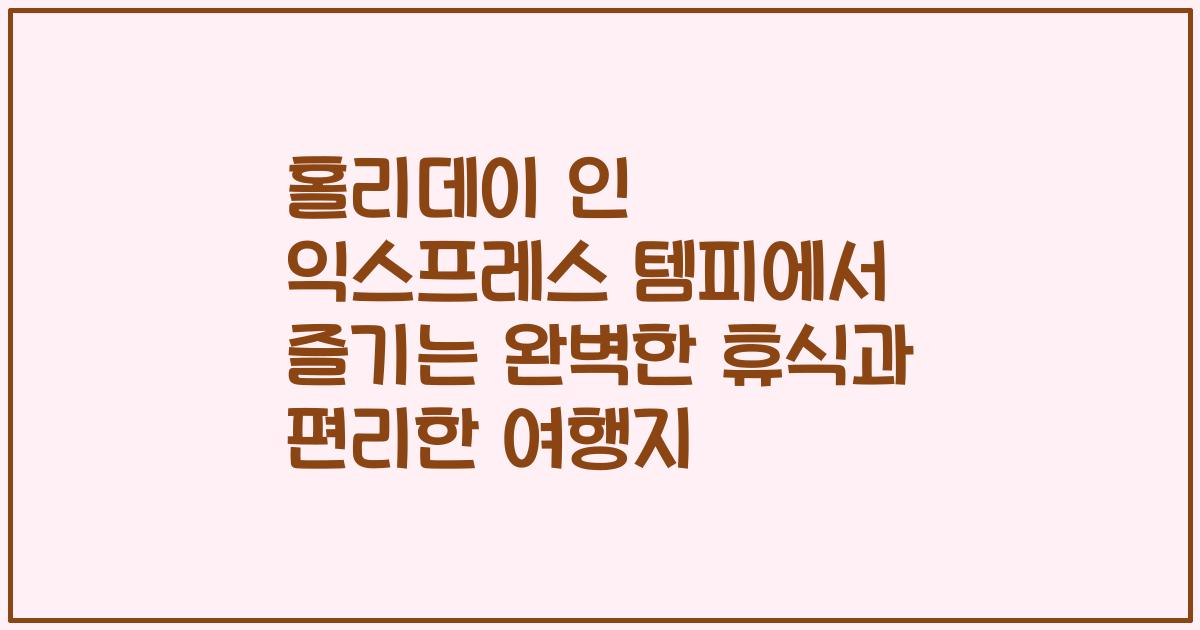 홀리데이 인 익스프레스 템피에서 즐기는 완벽한 휴식과 편리한 여행지