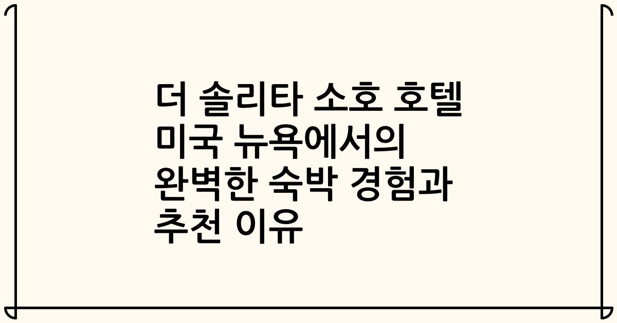더 솔리타 소호 호텔 미국 뉴욕에서의 완벽한 숙박 경험과 추천 이유