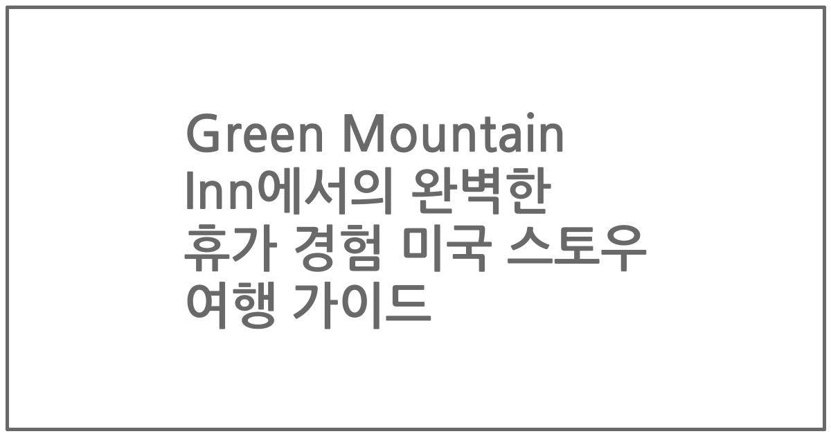 Green Mountain Inn에서의 완벽한 휴가 경험 미국 스토우 여행 가이드