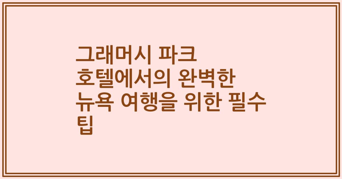 그래머시 파크 호텔에서의 완벽한 뉴욕 여행을 위한 필수 팁