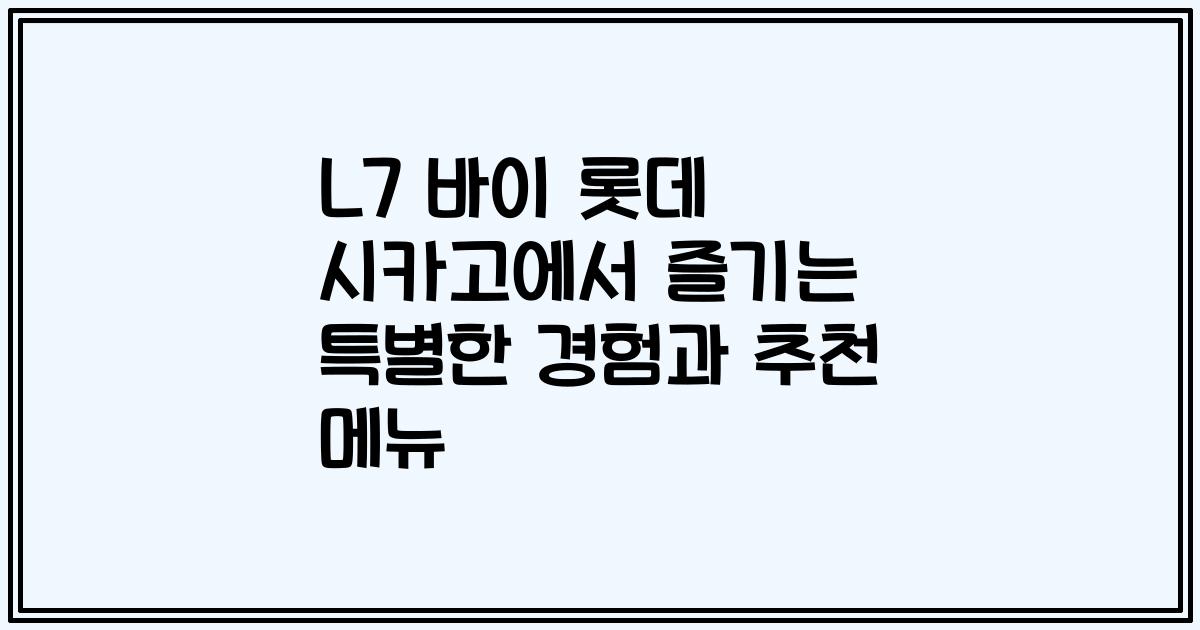 L7 바이 롯데 시카고에서 즐기는 특별한 경험과 추천 메뉴
