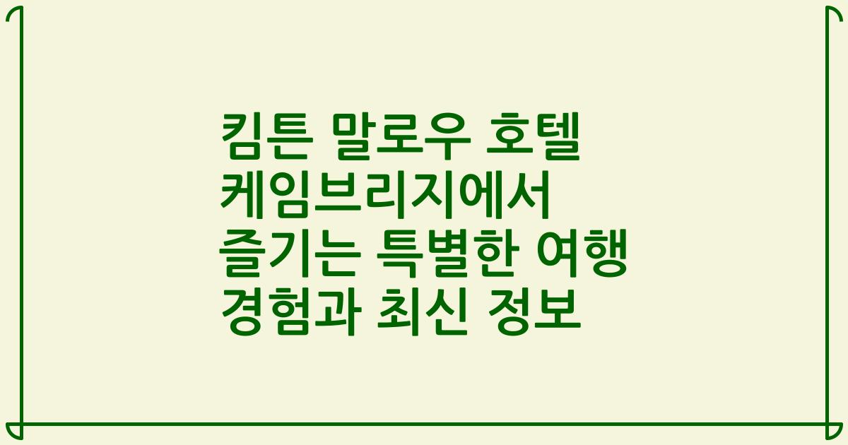 킴튼 말로우 호텔 케임브리지에서 즐기는 특별한 여행 경험과 최신 정보