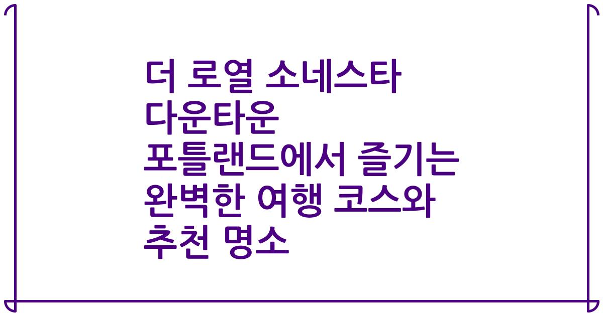 더 로열 소네스타 다운타운 포틀랜드에서 즐기는 완벽한 여행 코스와 추천 명소