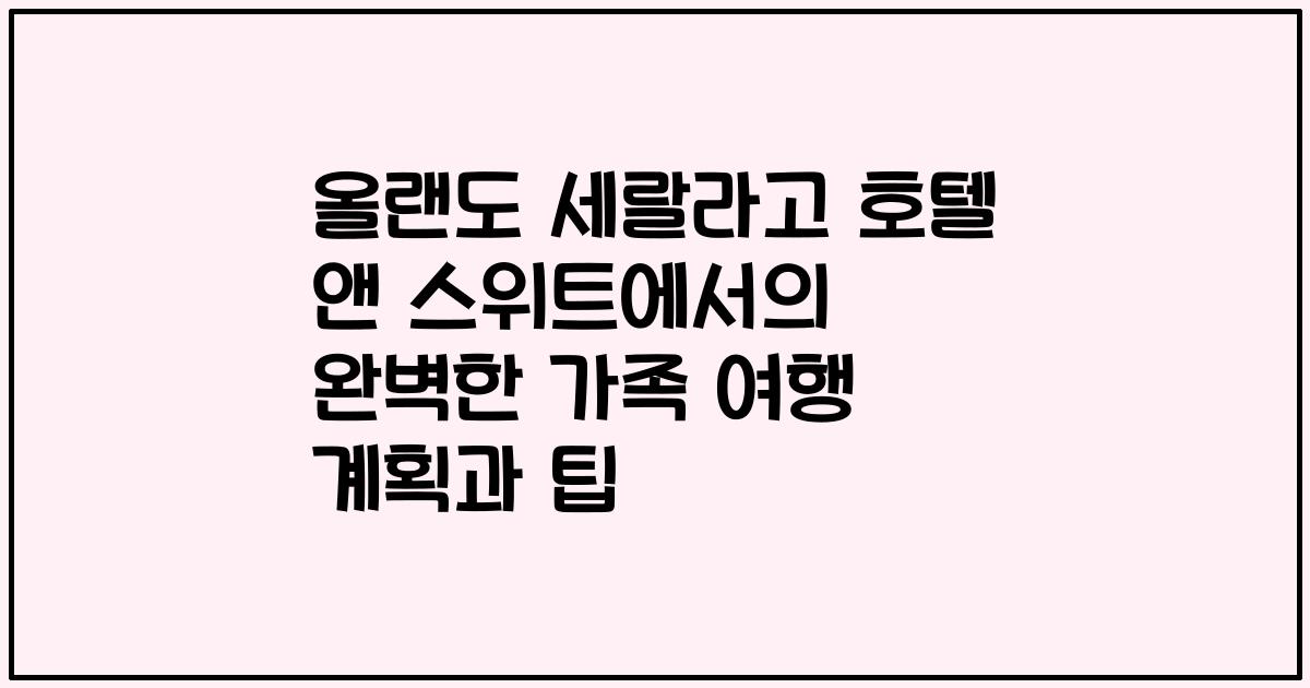 올랜도 세랄라고 호텔 앤 스위트에서의 완벽한 가족 여행 계획과 팁