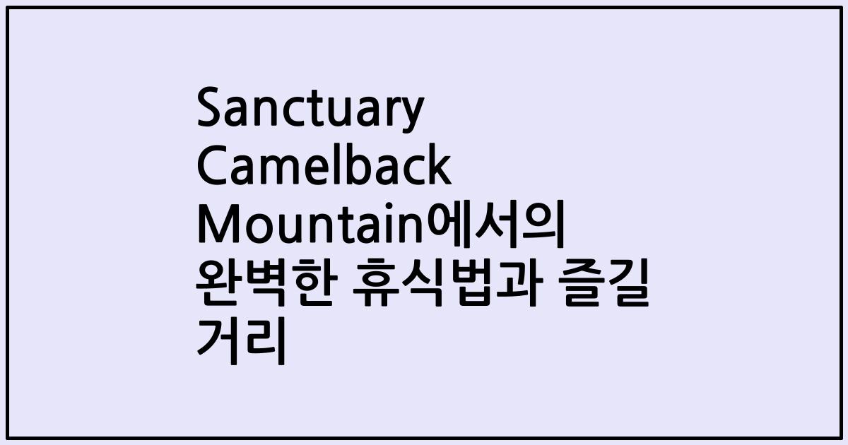 Sanctuary Camelback Mountain에서의 완벽한 휴식법과 즐길 거리