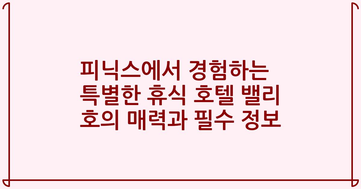 피닉스에서 경험하는 특별한 휴식 호텔 밸리 호의 매력과 필수 정보