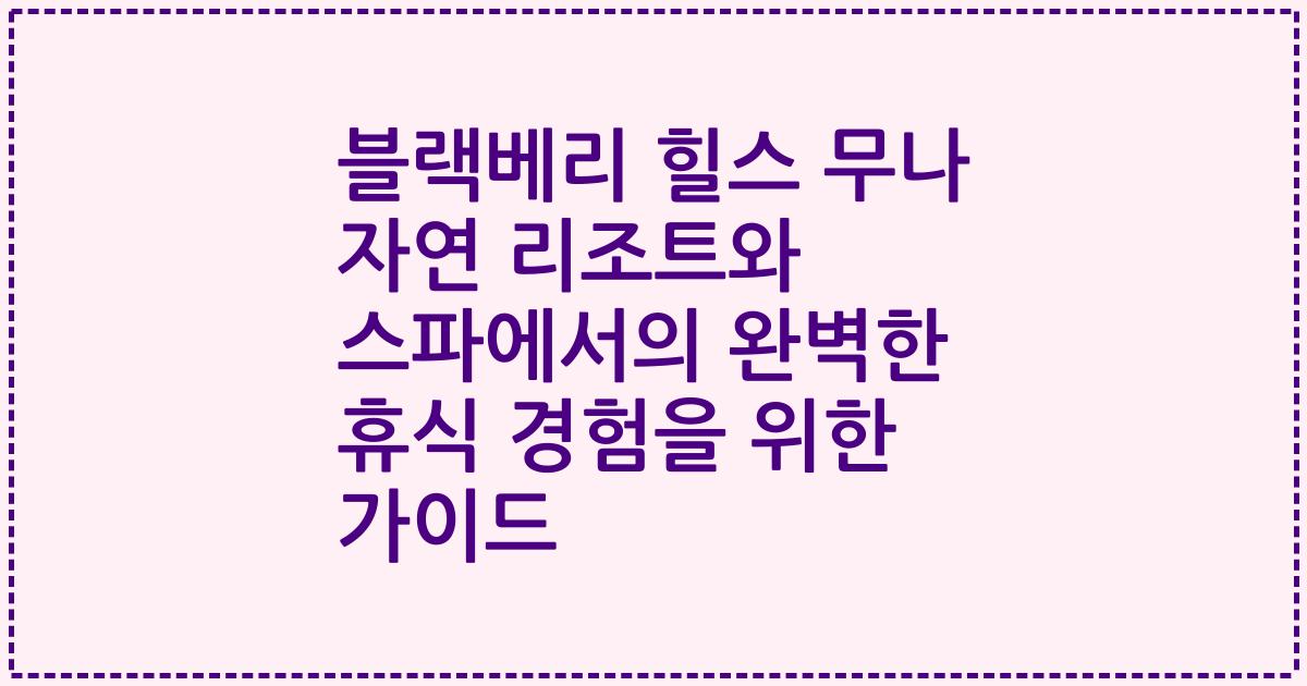 블랙베리 힐스 무나 자연 리조트와 스파에서의 완벽한 휴식 경험을 위한 가이드