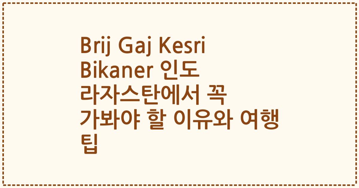 Brij Gaj Kesri Bikaner 인도 라자스탄에서 꼭 가봐야 할 이유와 여행 팁