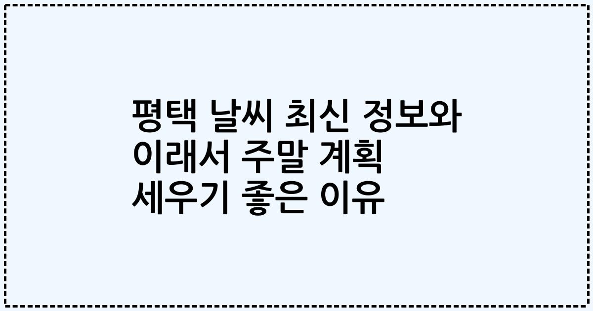 평택 날씨 최신 정보와 이래서 주말 계획 세우기 좋은 이유