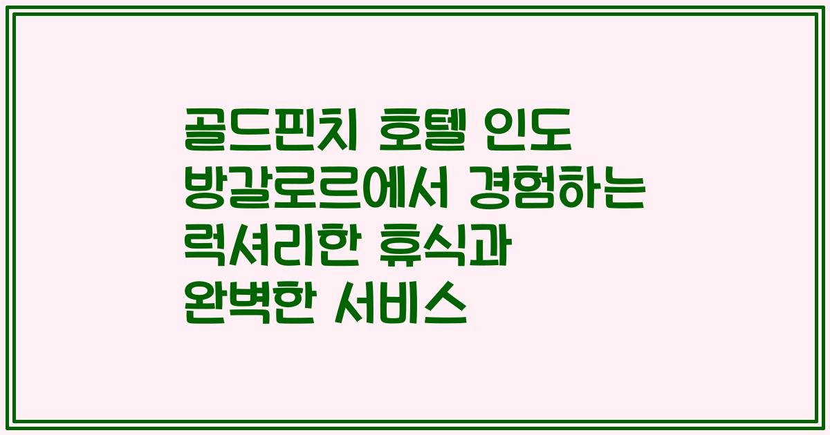 골드핀치 호텔 인도 방갈로르에서 경험하는 럭셔리한 휴식과 완벽한 서비스