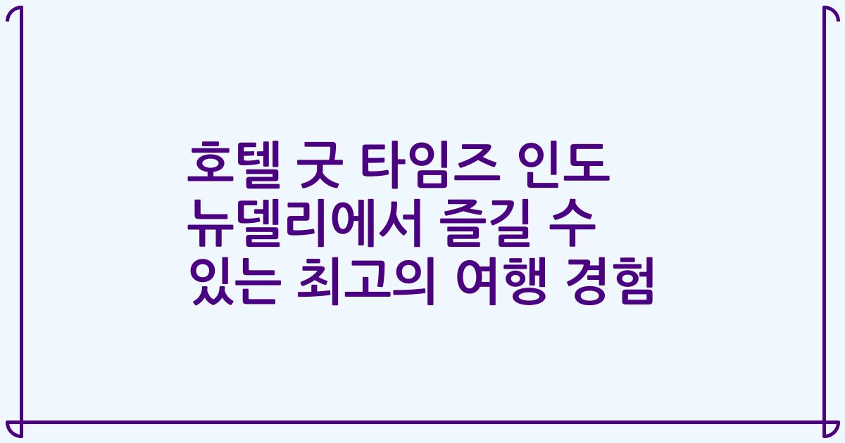호텔 굿 타임즈 인도 뉴델리에서 즐길 수 있는 최고의 여행 경험