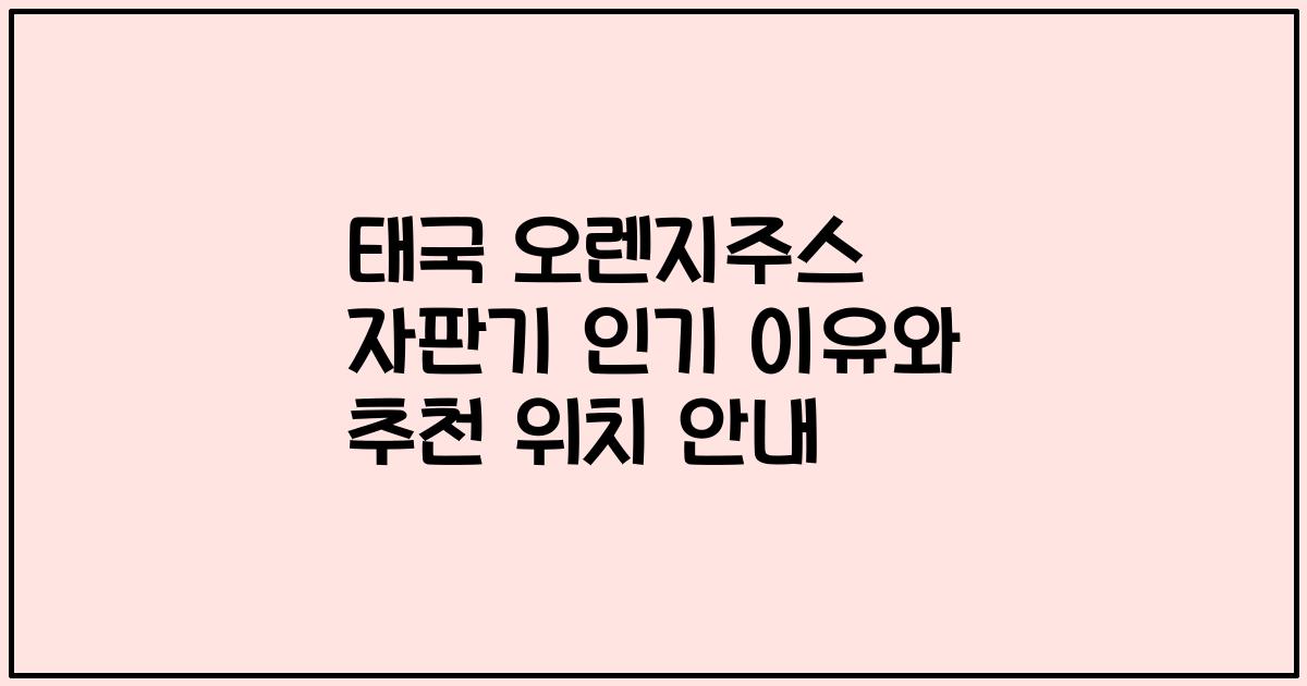 태국 오렌지주스 자판기 인기 이유와 추천 위치 안내