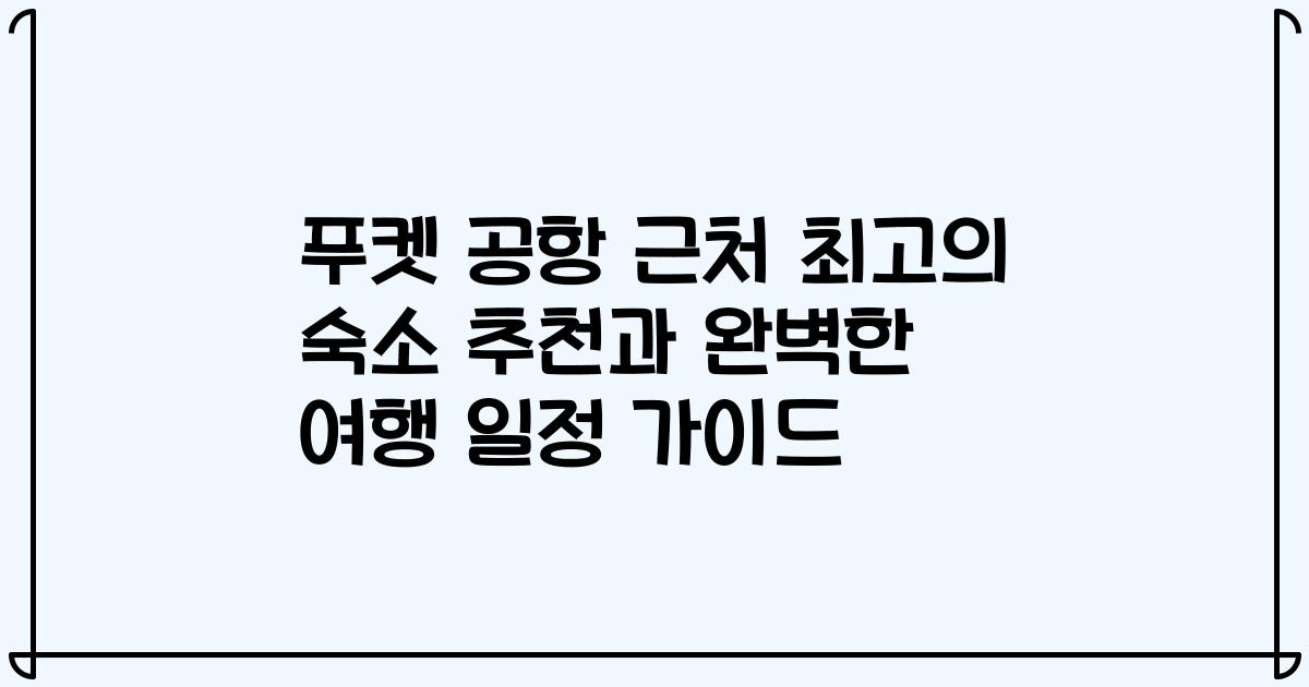 푸켓 공항 근처 최고의 숙소 추천과 완벽한 여행 일정 가이드
