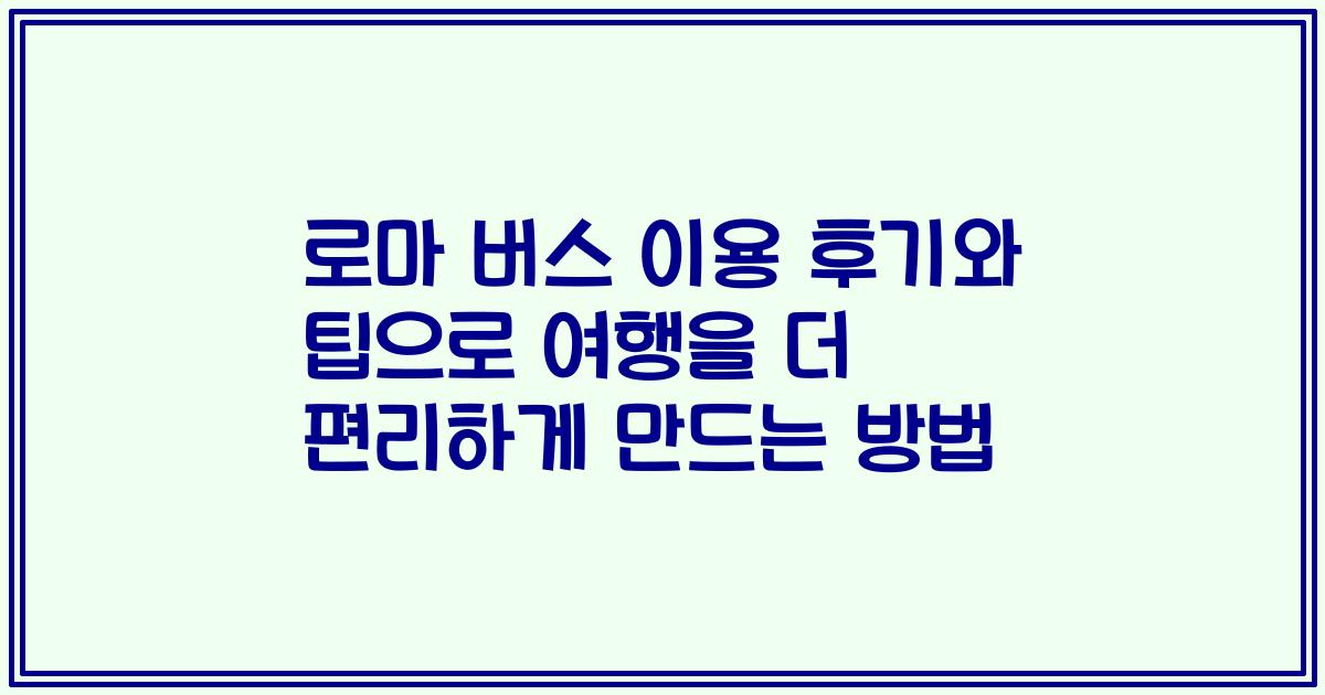 로마 버스 이용 후기와 팁으로 여행을 더 편리하게 만드는 방법