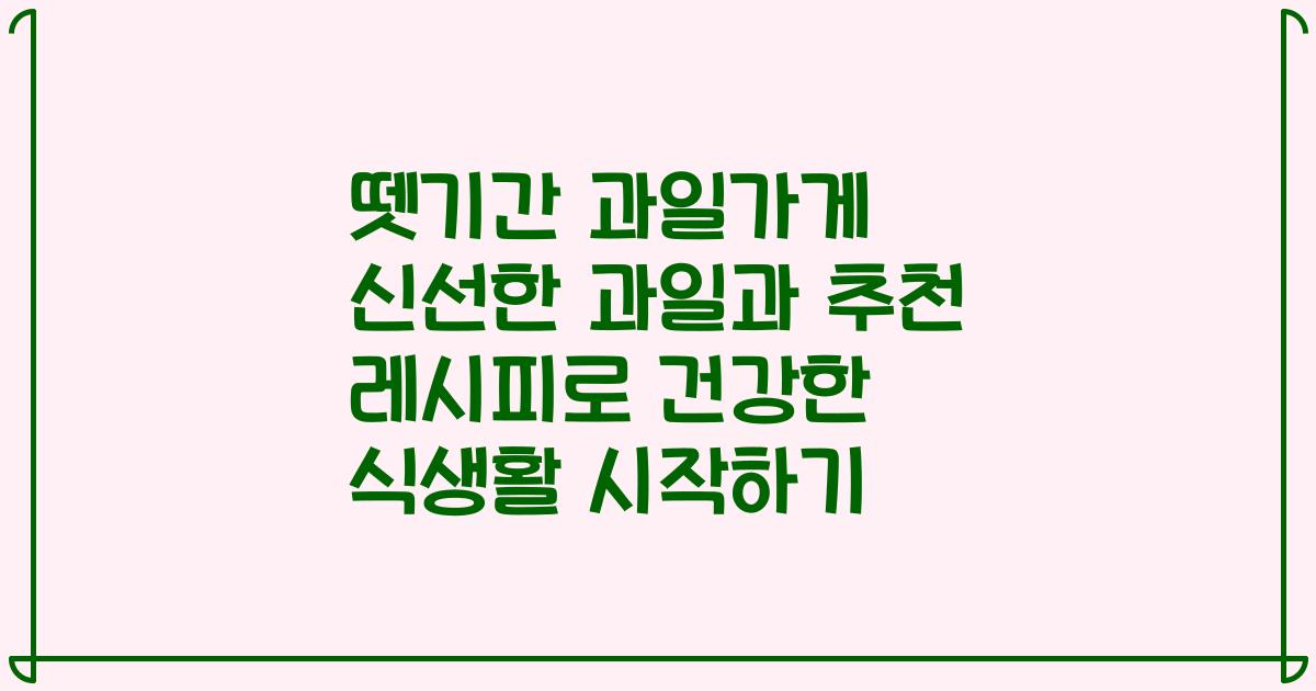 뗏기간 과일가게 신선한 과일과 추천 레시피로 건강한 식생활 시작하기