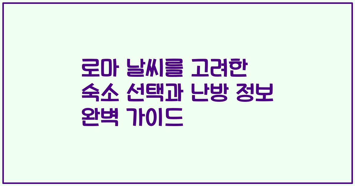 로마 날씨를 고려한 숙소 선택과 난방 정보 완벽 가이드