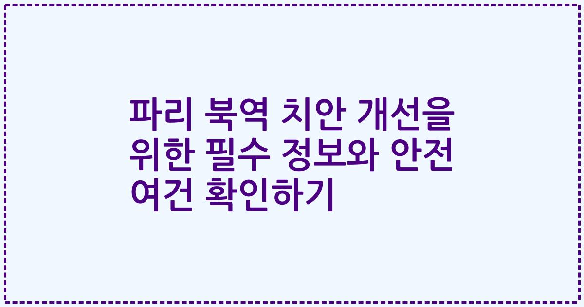 파리 북역 치안 개선을 위한 필수 정보와 안전 여건 확인하기