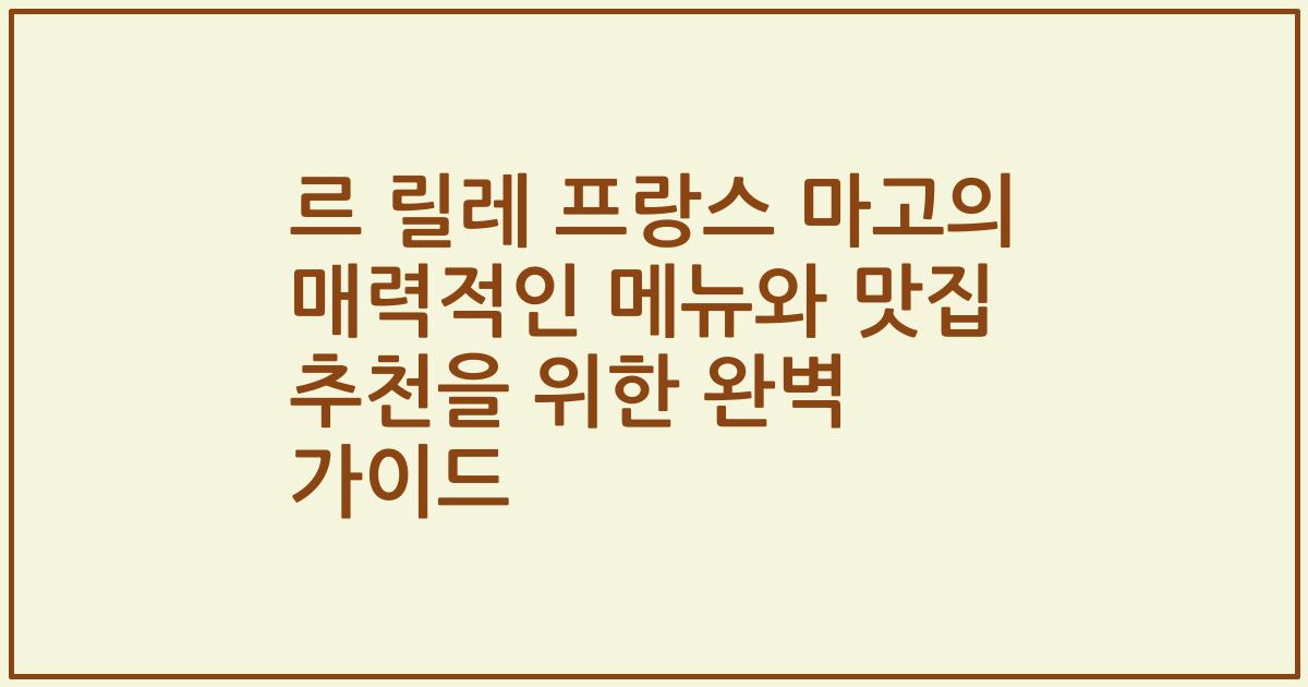 르 릴레 프랑스 마고의 매력적인 메뉴와 맛집 추천을 위한 완벽 가이드
