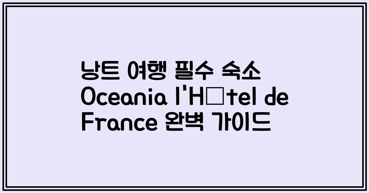 낭트 여행 필수 숙소 Oceania l'Hôtel de France 완벽 가이드