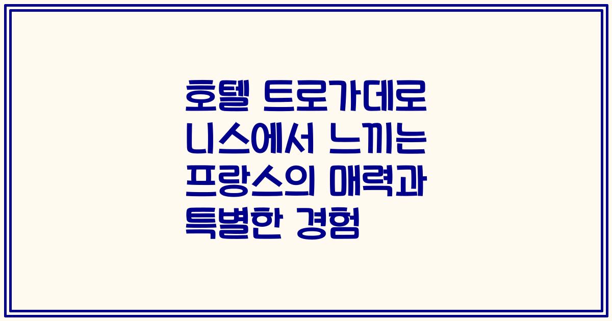 호텔 트로가데로 니스에서 느끼는 프랑스의 매력과 특별한 경험