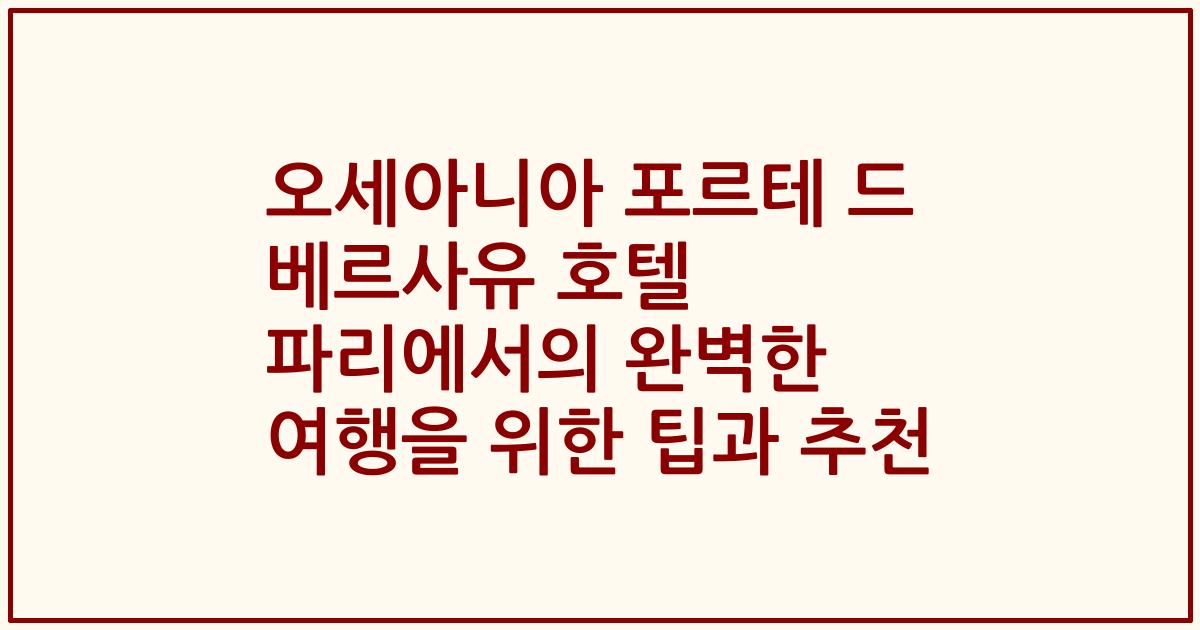 오세아니아 포르테 드 베르사유 호텔 파리에서의 완벽한 여행을 위한 팁과 추천