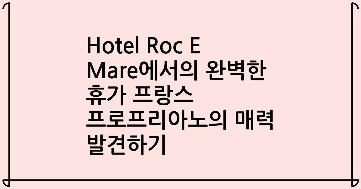 Hotel Roc E Mare에서의 완벽한 휴가 프랑스 프로프리아노의 매력 발견하기