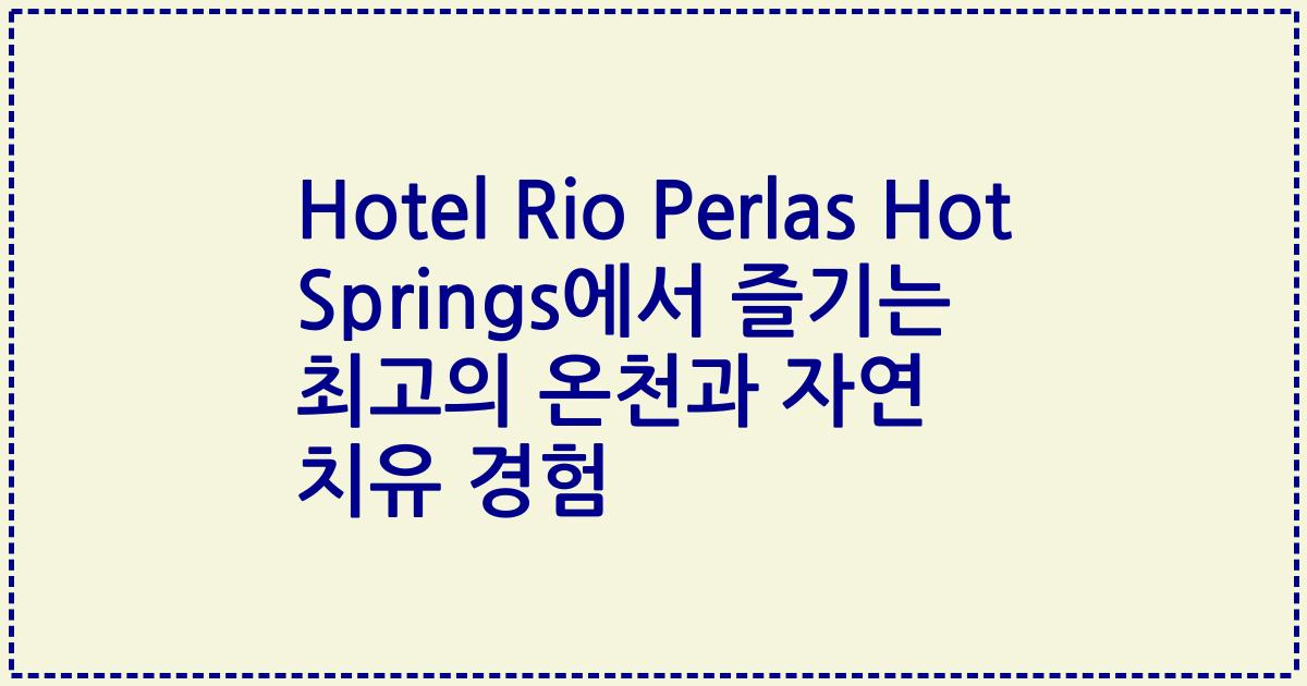 Hotel Rio Perlas Hot Springs에서 즐기는 최고의 온천과 자연 치유 경험