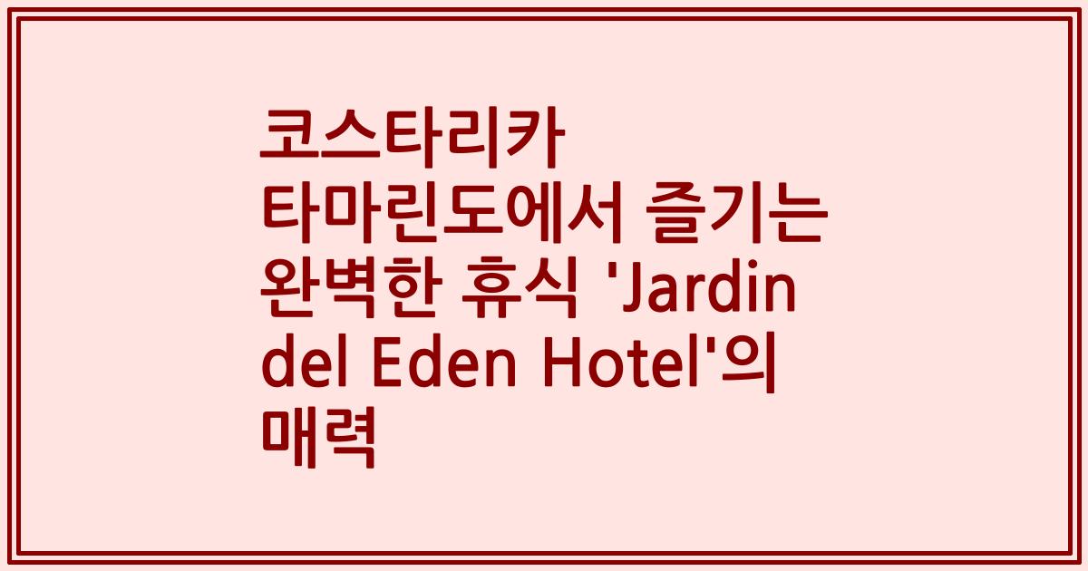코스타리카 타마린도에서 즐기는 완벽한 휴식 'Jardin del Eden Hotel'의 매력