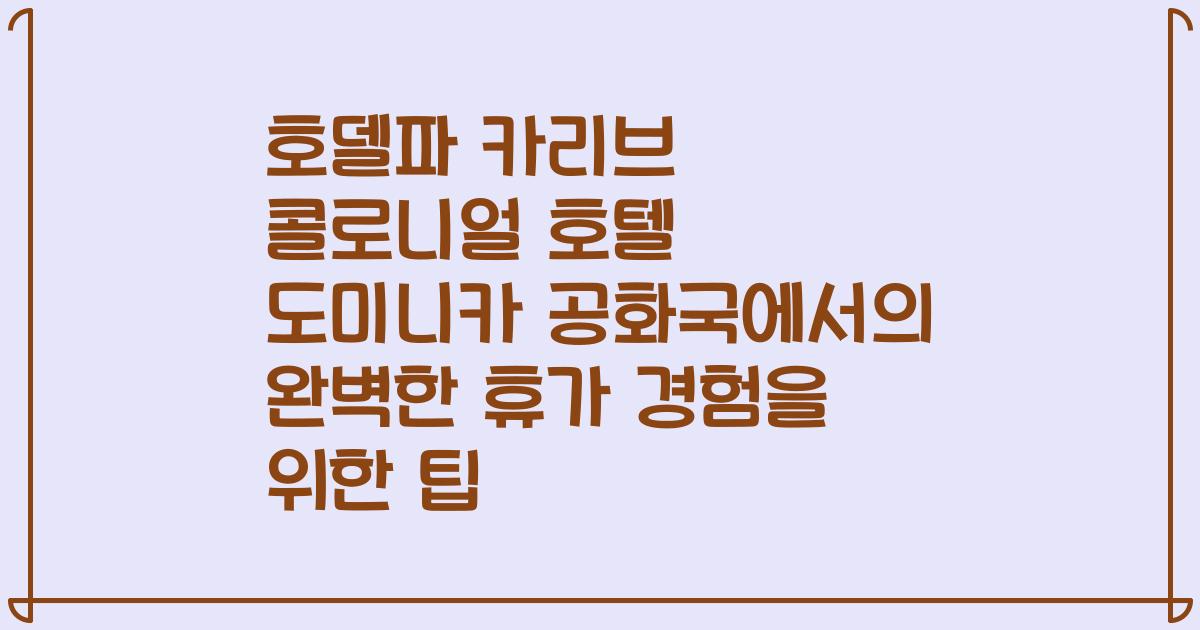 호델파 카리브 콜로니얼 호텔 도미니카 공화국에서의 완벽한 휴가 경험을 위한 팁