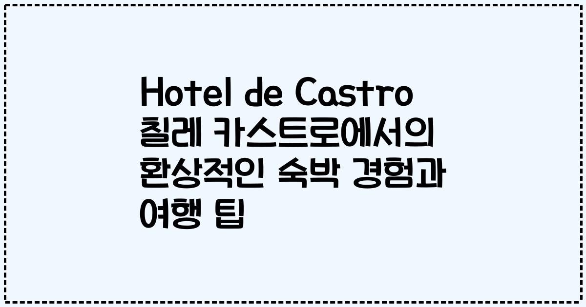Hotel de Castro 칠레 카스트로에서의 환상적인 숙박 경험과 여행 팁