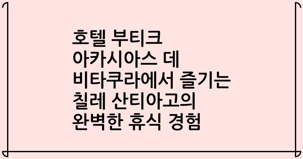 호텔 부티크 아카시아스 데 비타쿠라에서 즐기는 칠레 산티아고의 완벽한 휴식 경험