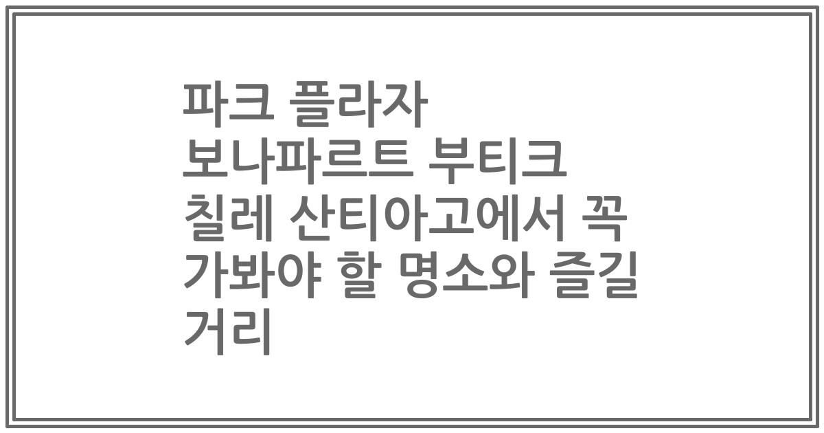 파크 플라자 보나파르트 부티크 칠레 산티아고에서 꼭 가봐야 할 명소와 즐길 거리