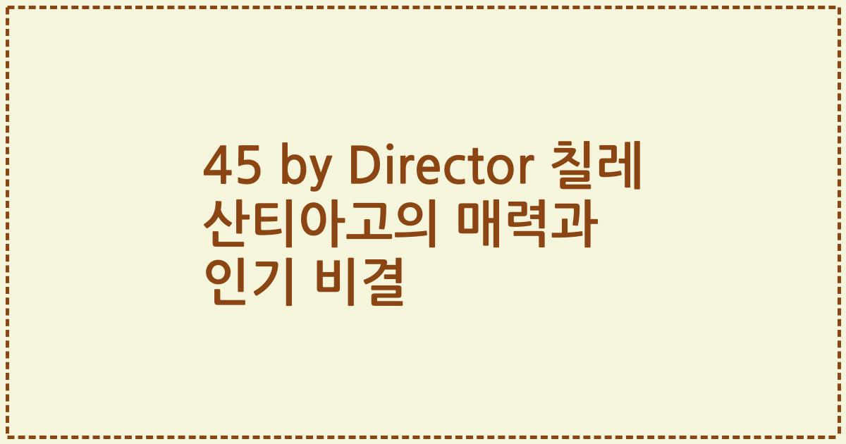 45 by Director 칠레 산티아고의 매력과 인기 비결