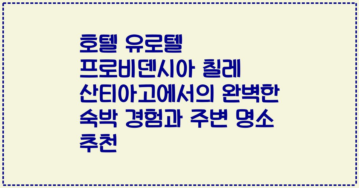 호텔 유로텔 프로비덴시아 칠레 산티아고에서의 완벽한 숙박 경험과 주변 명소 추천