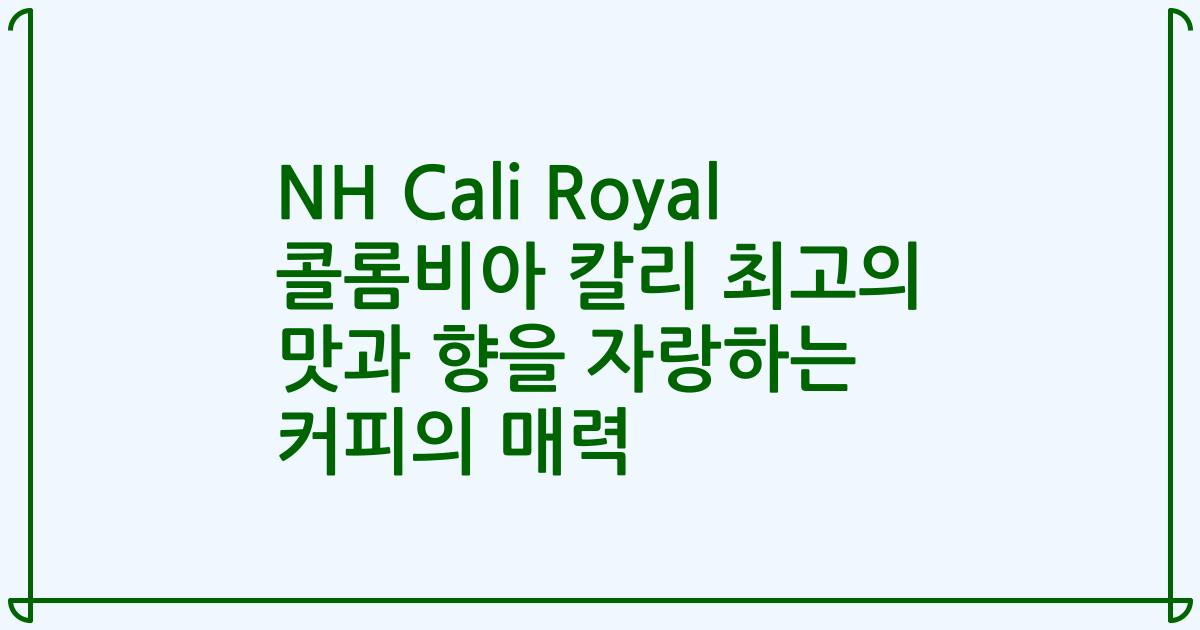 NH Cali Royal 콜롬비아 칼리 최고의 맛과 향을 자랑하는 커피의 매력