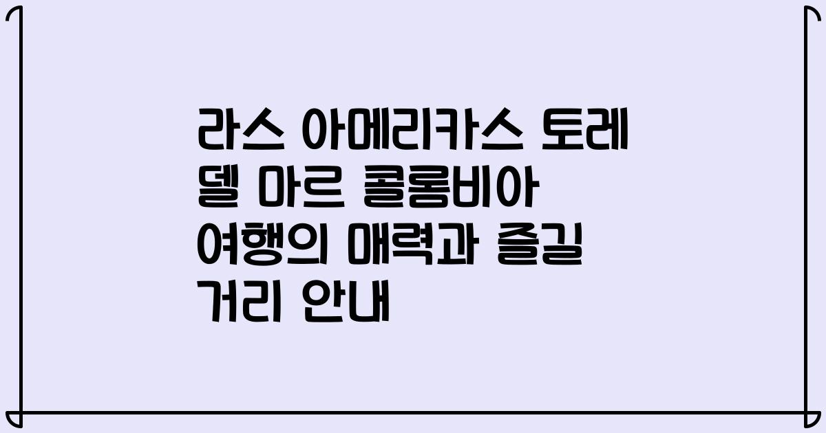 라스 아메리카스 토레 델 마르 콜롬비아 여행의 매력과 즐길 거리 안내