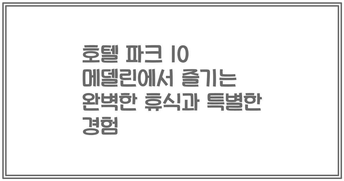 호텔 파크 10 메델린에서 즐기는 완벽한 휴식과 특별한 경험