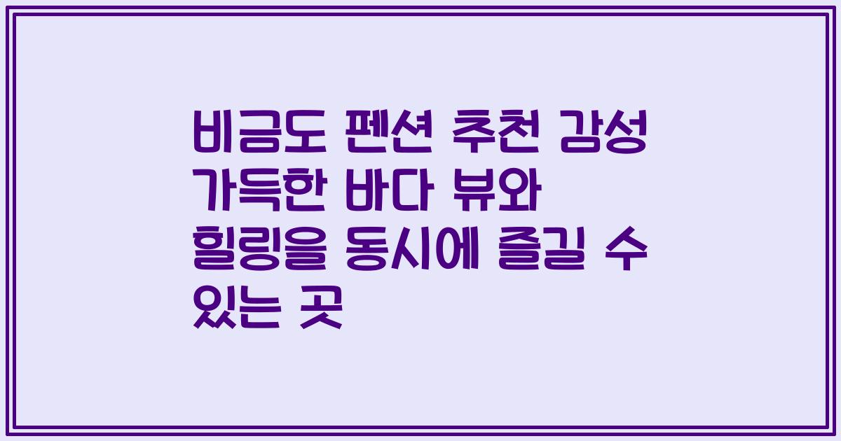 비금도 펜션 추천 감성 가득한 바다 뷰와 힐링을 동시에 즐길 수 있는 곳