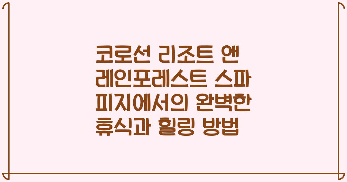 코로선 리조트 앤 레인포레스트 스파 피지에서의 완벽한 휴식과 힐링 방법