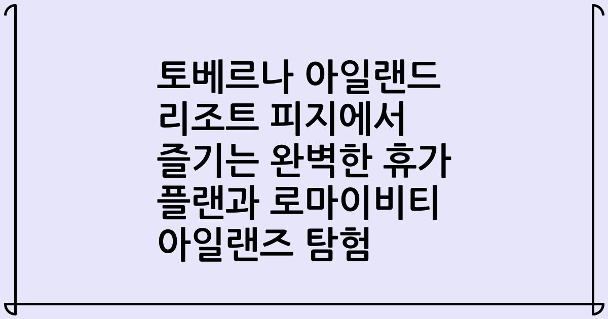 토베르나 아일랜드 리조트 피지에서 즐기는 완벽한 휴가 플랜과 로마이비티 아일랜즈 탐험