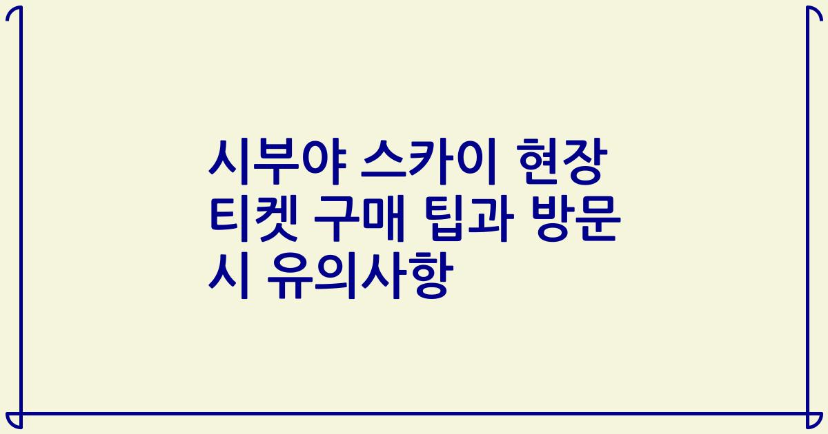시부야 스카이 현장 티켓 구매 팁과 방문 시 유의사항