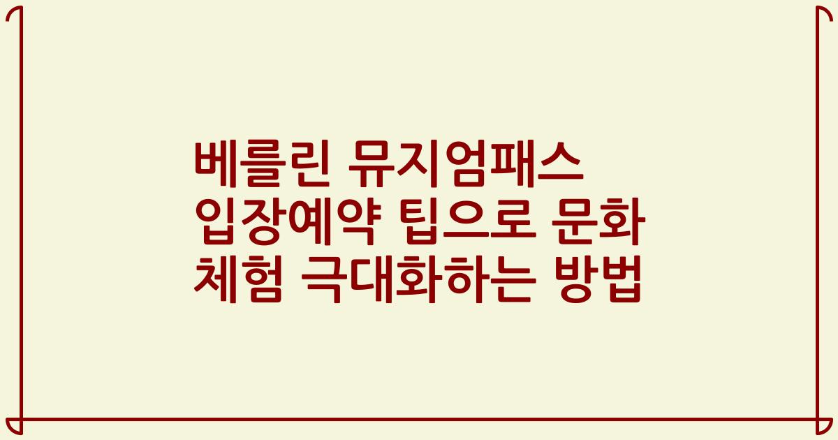 베를린 뮤지엄패스 입장예약 팁으로 문화 체험 극대화하는 방법
