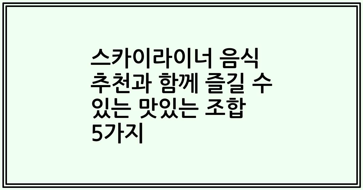 스카이라이너 음식 추천과 함께 즐길 수 있는 맛있는 조합 5가지