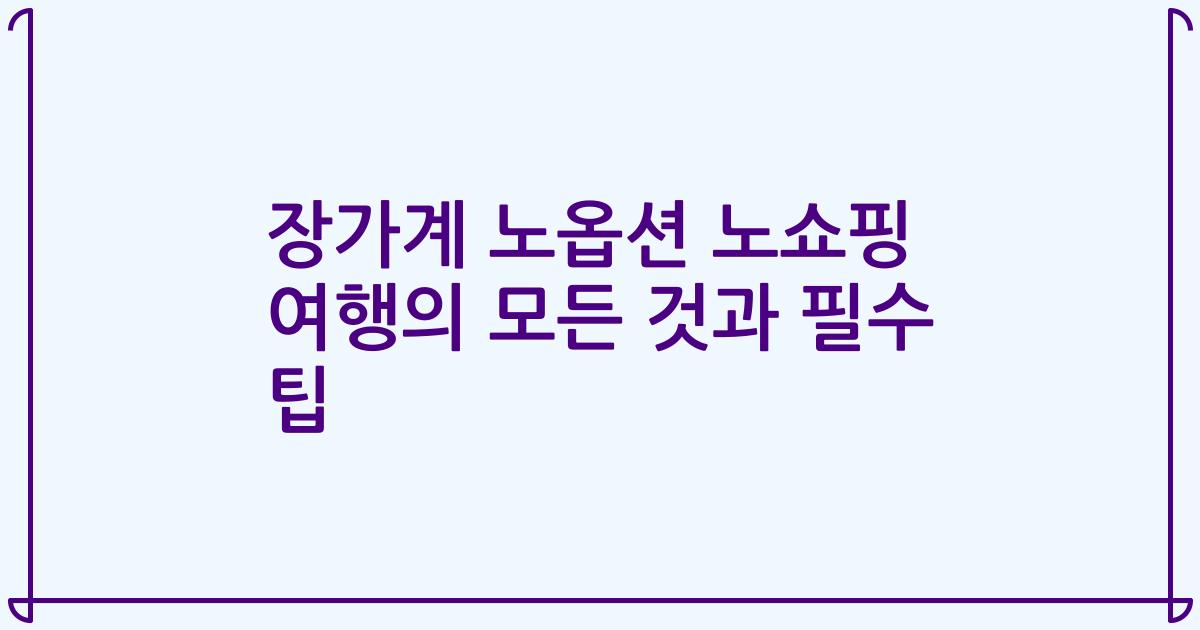 장가계 노옵션 노쇼핑 여행의 모든 것과 필수 팁