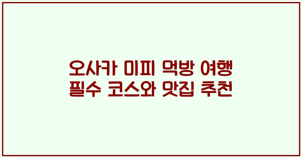 오사카 미피 먹방 여행 필수 코스와 맛집 추천