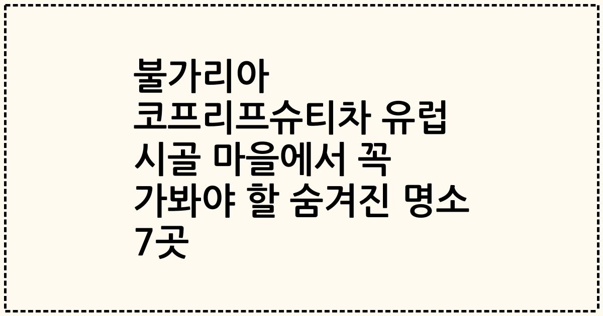 불가리아 코프리프슈티차 유럽 시골 마을에서 꼭 가봐야 할 숨겨진 명소 7곳