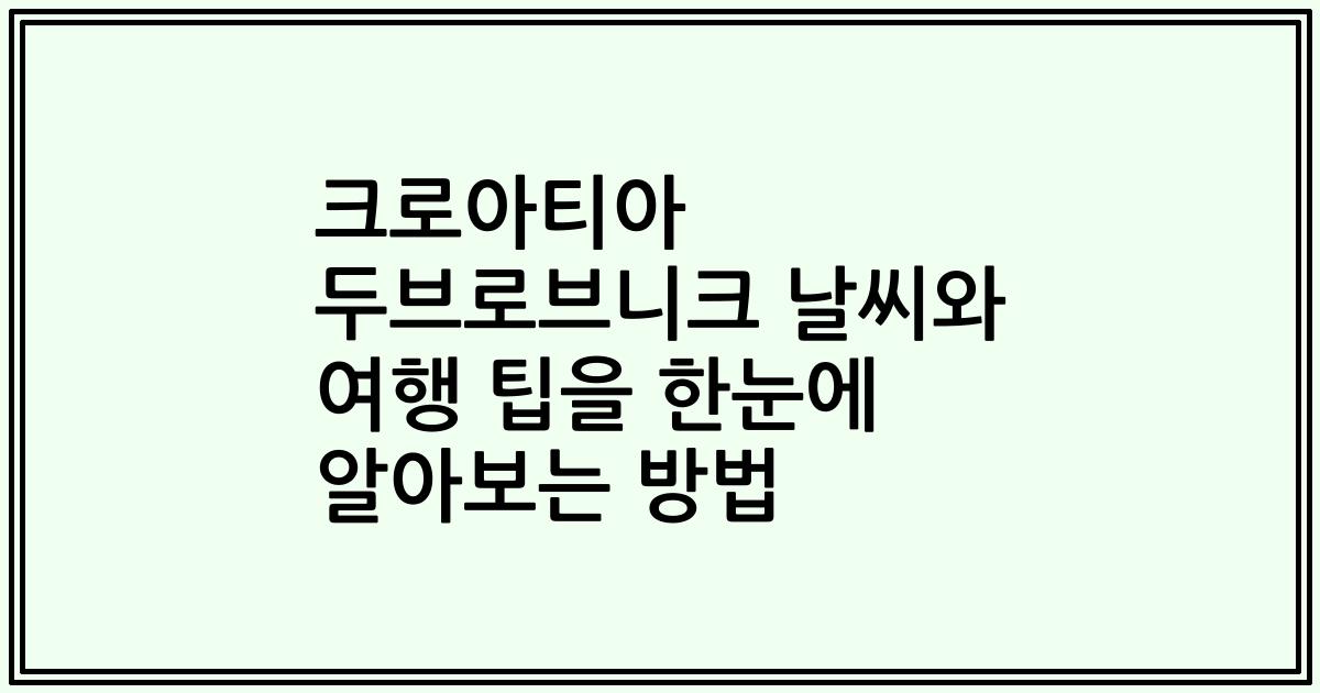 크로아티아 두브로브니크 날씨와 여행 팁을 한눈에 알아보는 방법