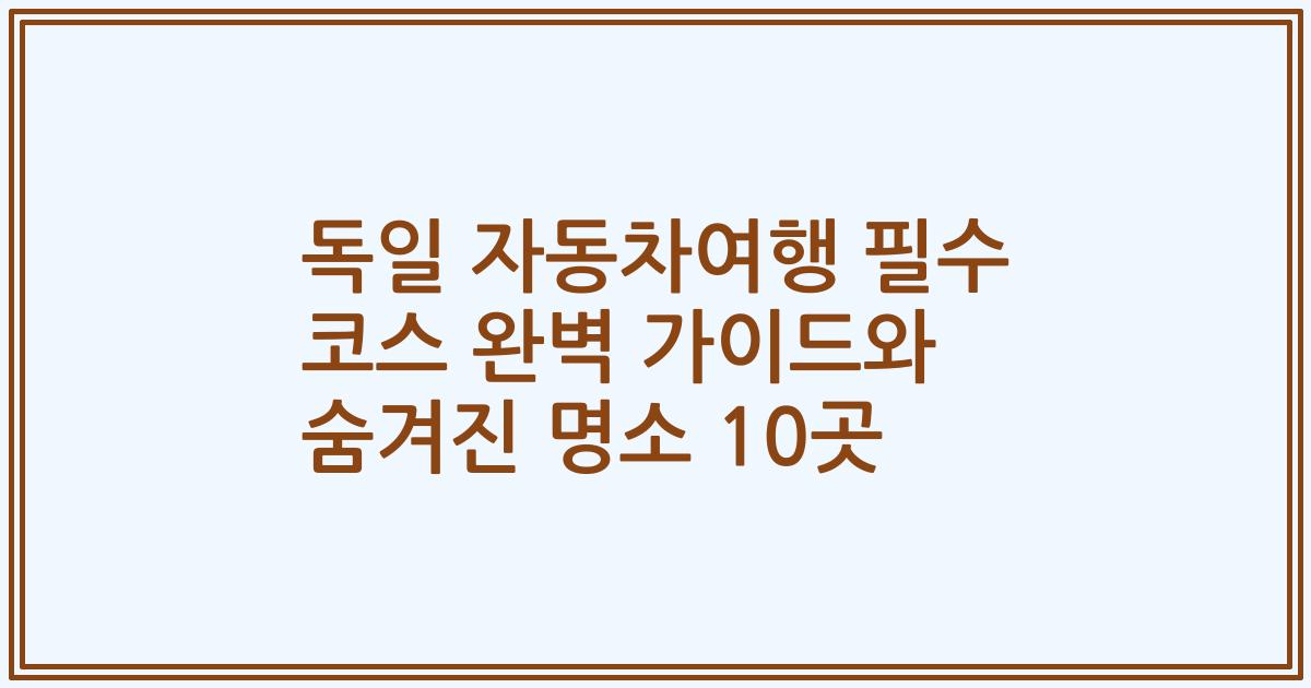독일 자동차여행 필수 코스 완벽 가이드와 숨겨진 명소 10곳